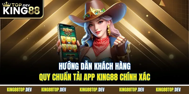 Hướng dẫn khách hàng quy chuẩn tải app King88 chính xác 