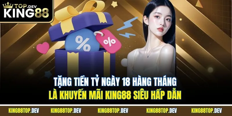 Tặng tiền tỷ ngày 18 hàng tháng là khuyến mãi King88 siêu hấp dẫn 